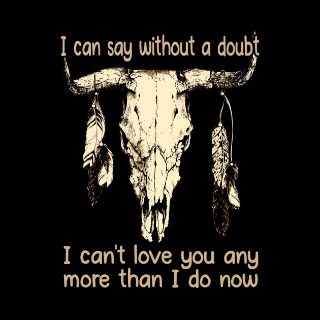 I Can Say Without A Doubt I Can't Love You Any More Than I Do Now Quotes Music Bull-Skull by Terrence Torphy