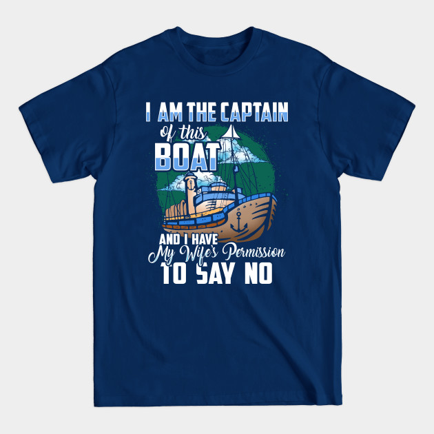 Discover I am the captain of this boat and I have my wife's permission to say no - Boat Captain - T-Shirt