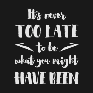 It's never too late to be what you might have been -  George Eliot quote (white) T-Shirt