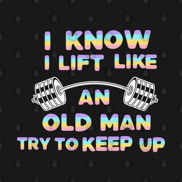 I Know I Lift Like An Old Man Try To Keep Up by Dylante