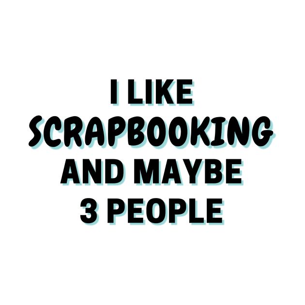 I Like Scrapbooking And Maybe 3 People by Word Minimalism