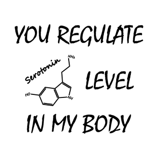 You regulate serotonin level in my body T-Shirt