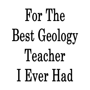 For The Best Geology Teacher I Ever Had T-Shirt