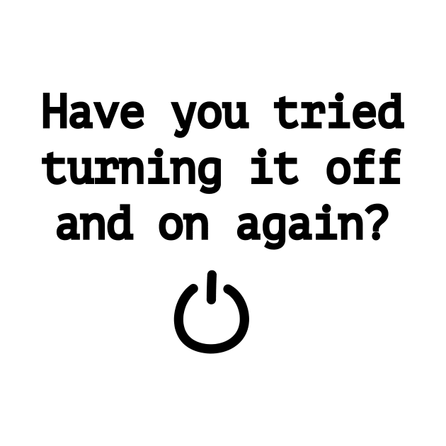 Have you tried turning it off and on again? by RandomNerd