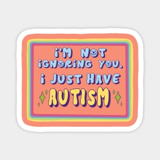 I'm not ignoring you, I just have autism Magnet