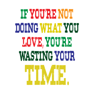 If You're Not Doing What You Love You're Wasting Your Time T-Shirt