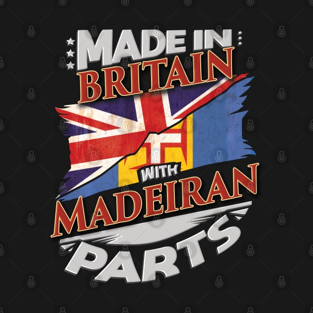 Made In Britain With Madeiran Parts - Gift for Madeiran From Madeira by Country Flags