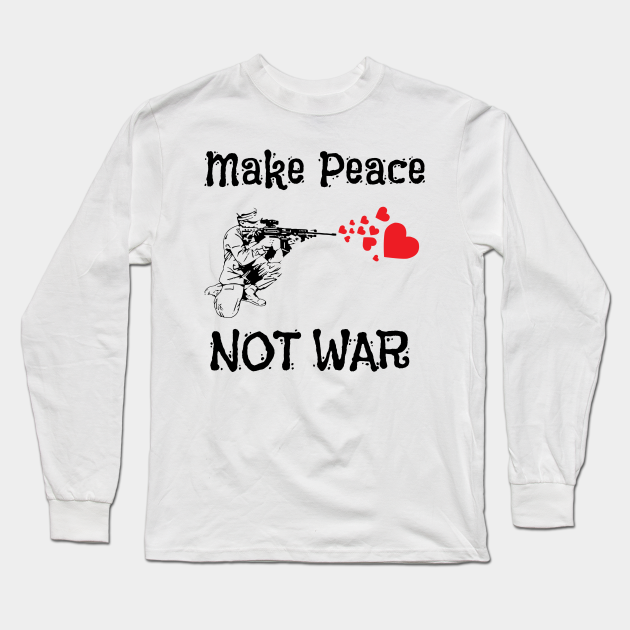 Cute Make Peace Not Soldier Hearts - Make Peace Not War - Long Sleeve T-Shirt | TeePublic