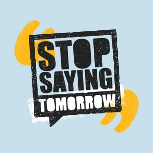 Stop Saying Tomorrow T-Shirt