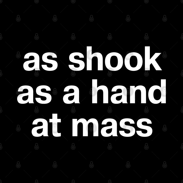 "as shook as a hand at mass" in plain white letters - for those who like a certain turn of phrase by TheBestWords