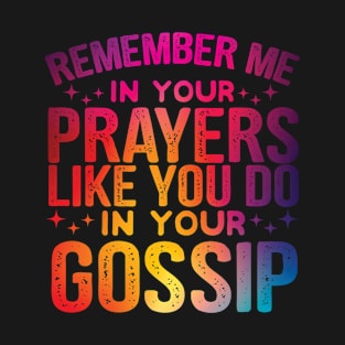 Remember Me In Your Prayers Like You Do In Your Gossip Funny T-Shirt