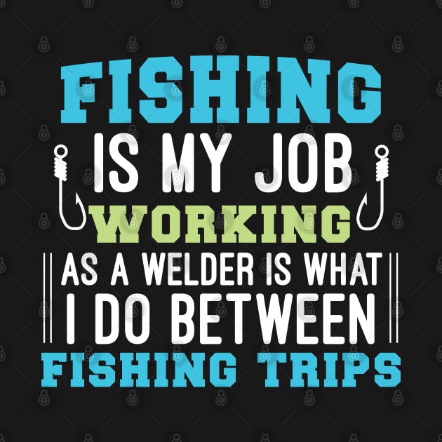 Fishing Is My Job Working As A Welder, Funny Welder Gift Humorous Fishing Saying by Justbeperfect