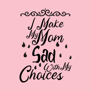 I Make My Mom Sad With My Choices T-Shirt