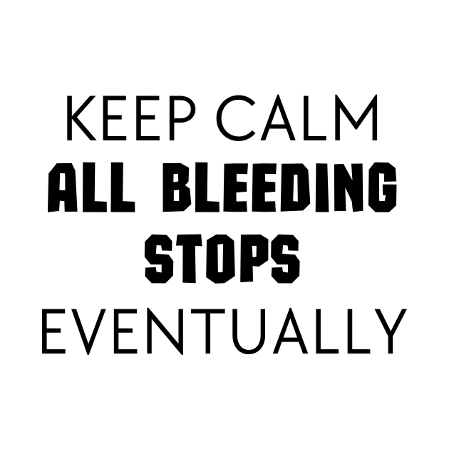 "Keep Calm All Bleeding Stops Eventually" by Thoratostore