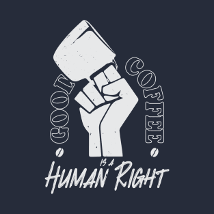 Good Coffee Is A Human Right - Coffee Lover T-Shirt