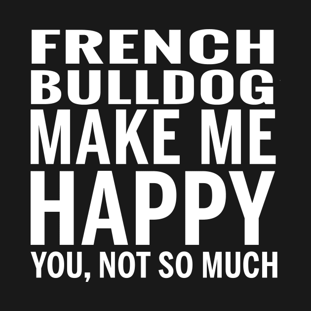 FRENCH BULLDOG Shirt - FRENCH BULLDOG Make Me Happy You not So Much by bestsellingshirts