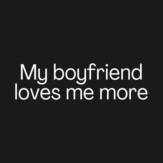 My boyfriend loves me more. by Meow Meow Designs