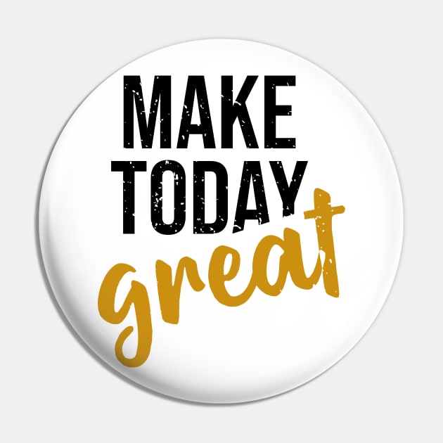 Make Today Great Pin by ArtisticParadigms