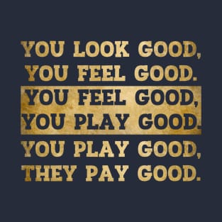 You Look Good You Feel Good You Play Good They Pay Good T-Shirt