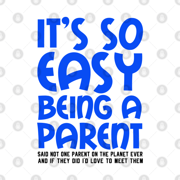 It's So Easy Being a Parent, Said Not One Parent On The Planet Ever by TreetopDigital