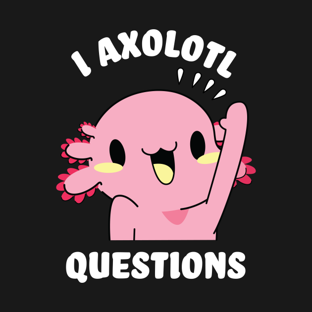 Disover I axolotl questions - I ask a lot of questions - Axolotl - T-Shirt