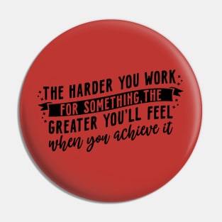 The harder you work for something, the greater you'll feel when you achieve it Pin