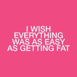 I wish everything was as easy as getting fat quote & vibes T-Shirt