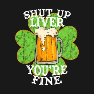 Shut up Liver You're Fine Funny Drinking St. Patrick's Day Gift T-Shirt