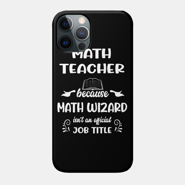 Math Teacher Because Math Wizard Isn't An  Job Title - Math Teachers Gifts - Phone Case