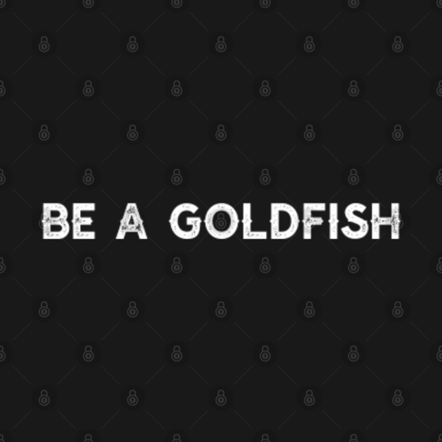 Discover Be a Goldfish - Be A Goldfish - T-Shirt