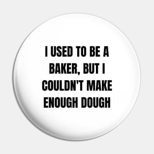 I used to be a baker, but I couldn't make enough dough Pin