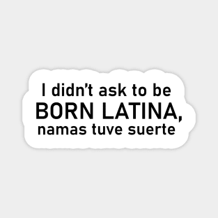 I didn't ask to be born Latina, namas tuve suerte Magnet