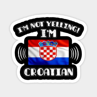 I'm Not Yelling I'm Croatian - Gift for Croatian With Roots From Croatia Magnet