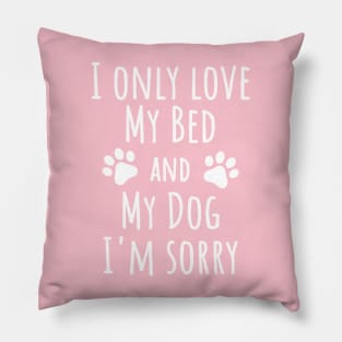 I only love my bed and my dog I'm sorry, Dog lover Pillow
