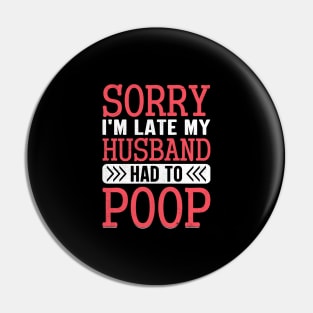 Sorry I'm Late My Husband Had to pooped today Pin