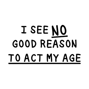 I See No Good Reason To Act My Age T-Shirt