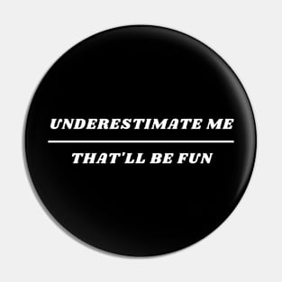 UNDERESTIMATE ME THAT'LL BE FUN Pin