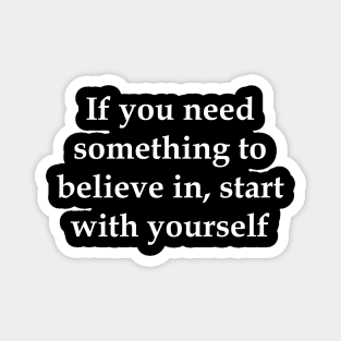 If you need something to believe in, start with yourself motivation Magnet