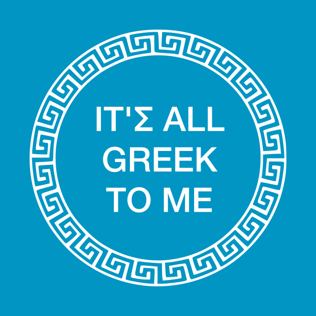 It's All Greek To Me - Greek - T-Shirt | TeePublic