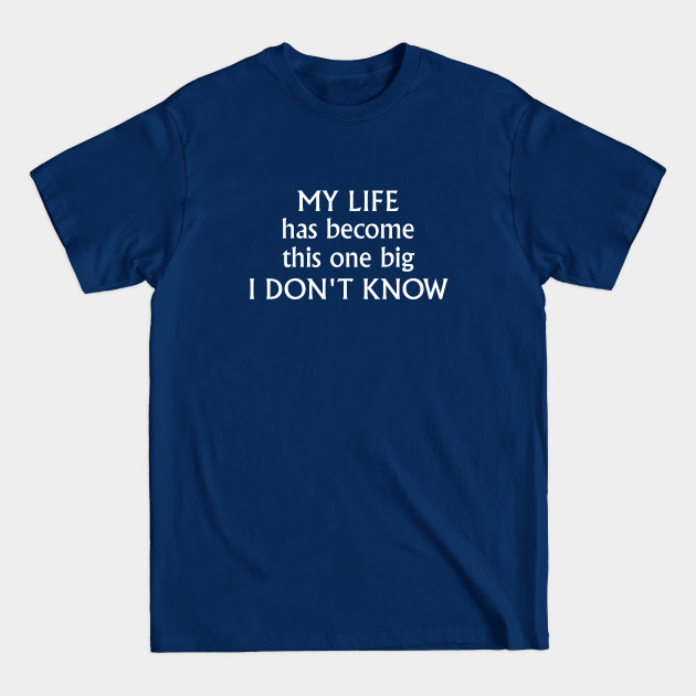 Disover My life has become this one big I don't know - Funny Slogans - T-Shirt