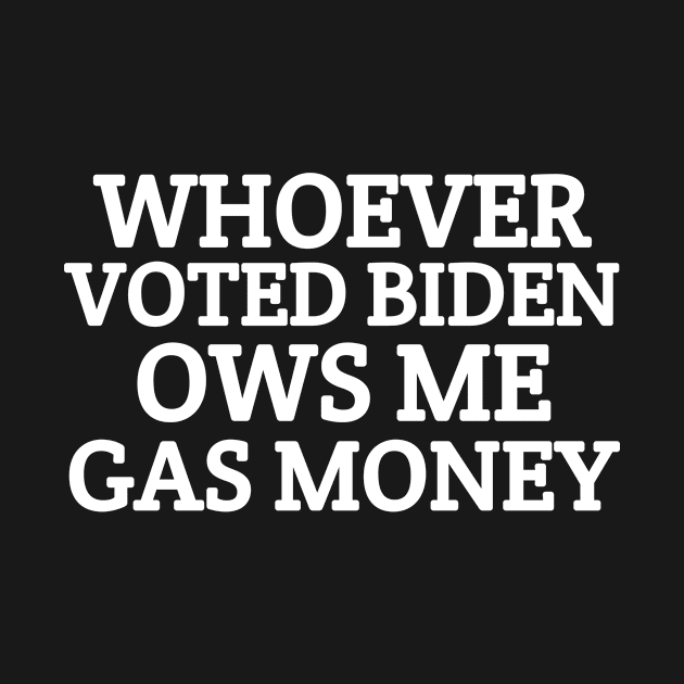 Whoever Voted Biden Owes Me Gas Money, Funny Political Humor Satire Biden, Republican Funny Anti Democrat by kidstok