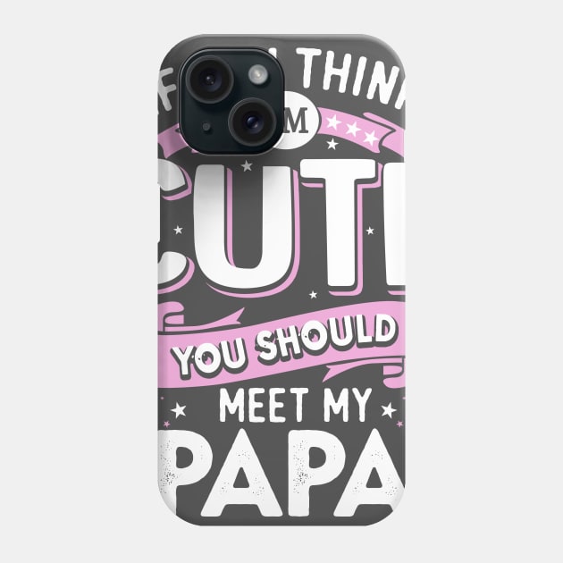 If You Think I’m Cute You Should meet my Papa Phone Case by jonetressie