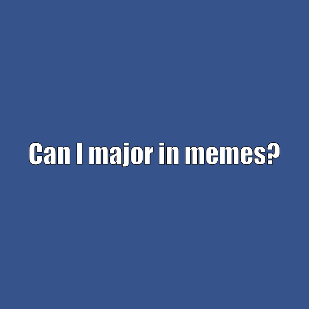 Can I major in memes? by In-Situ