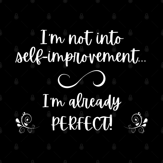 I'm not into self-improvement - I'm already perfect! (white lettering) by Distinct Designz