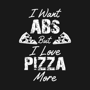 I want Abs but I love Pizza More Funny Fitness Gift T-Shirt