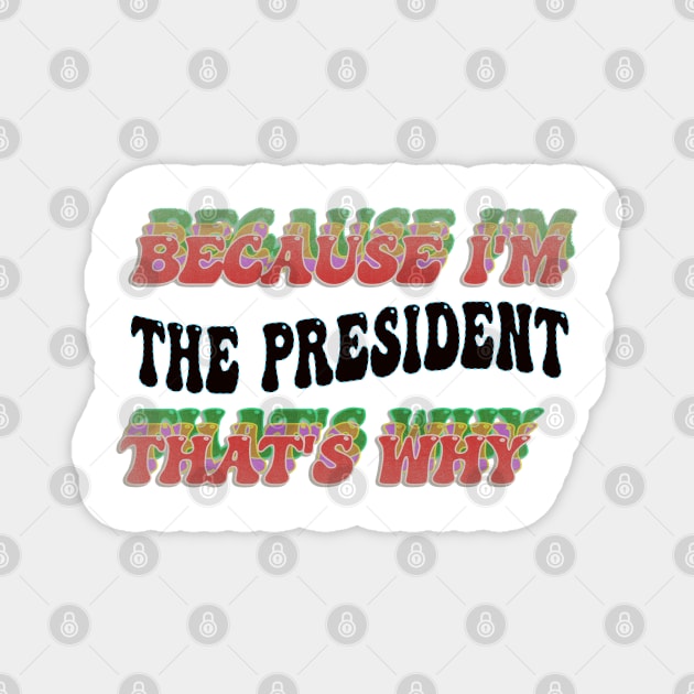 BECAUSE I'M - THE PRESIDENT,THATS WHY Magnet by elSALMA