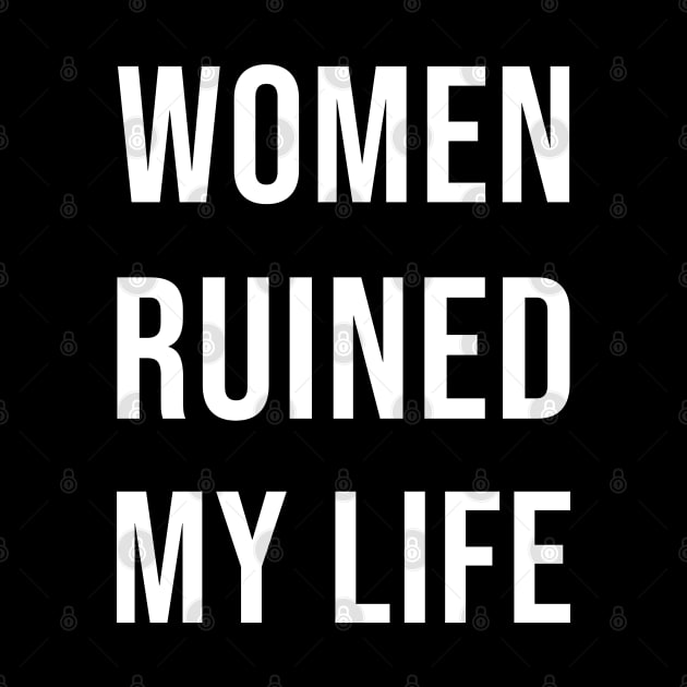 Women Ruined My Life by ThesePrints