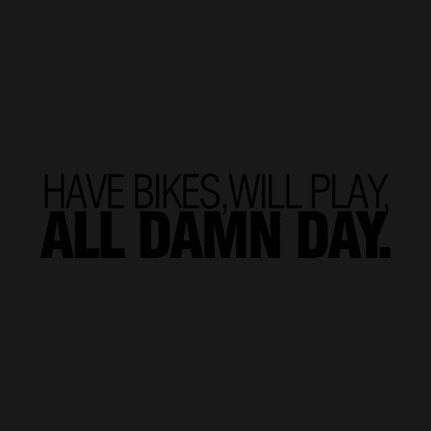 have bikes, will play, all damn day by studio9teen