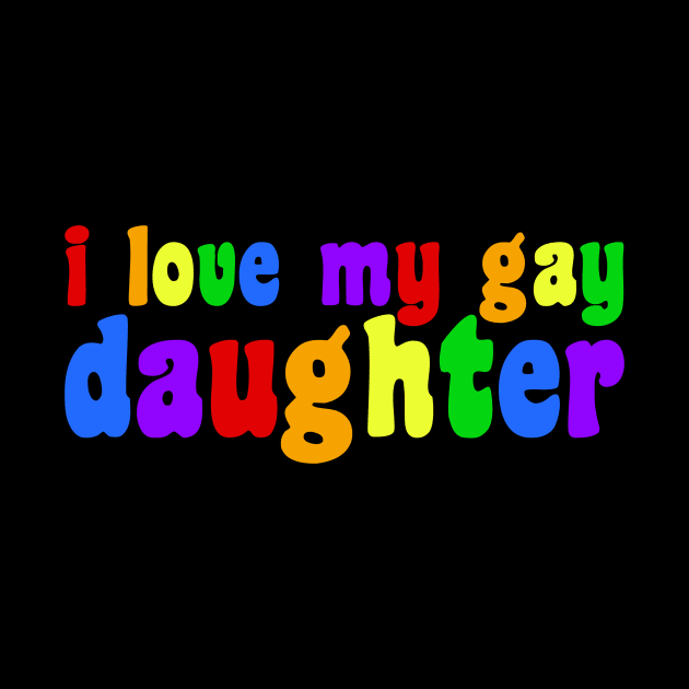 I Love My Gay Daughter by epiclovedesigns