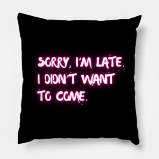 Sorry I'm late. I didn't want to come. Pillow